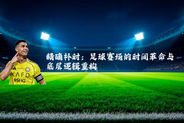 精确补时：足球赛场的时间革命与底层逻辑重构