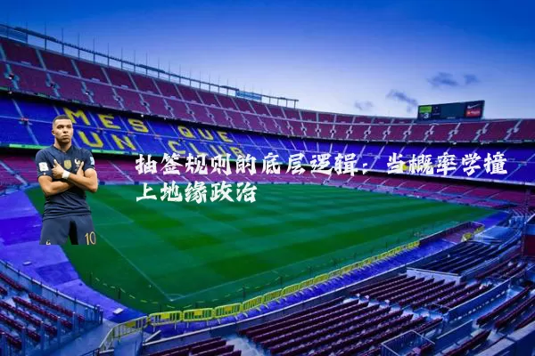 抽签规则的底层逻辑：当概率学撞上地缘政治