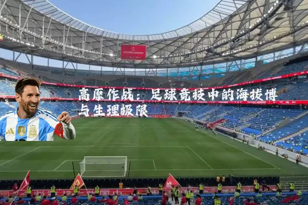 高原作战：足球竞技中的海拔博弈与生理极限