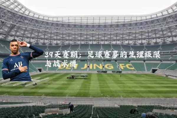 39天赛期：足球赛事的生理极限与战术博弈