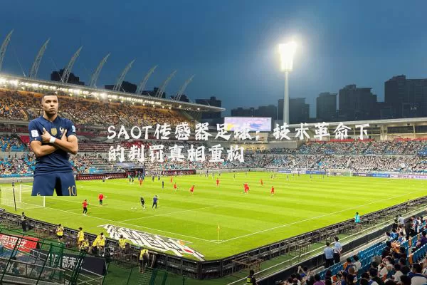 SAOT传感器足球：技术革命下的判罚真相重构