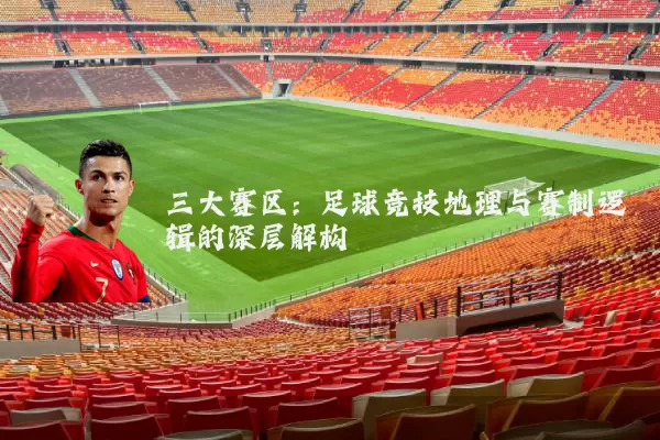 三大赛区：足球竞技地理与赛制逻辑的深层解构