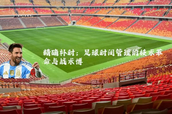 精确补时：足球时间管理的技术革命与战术博弈