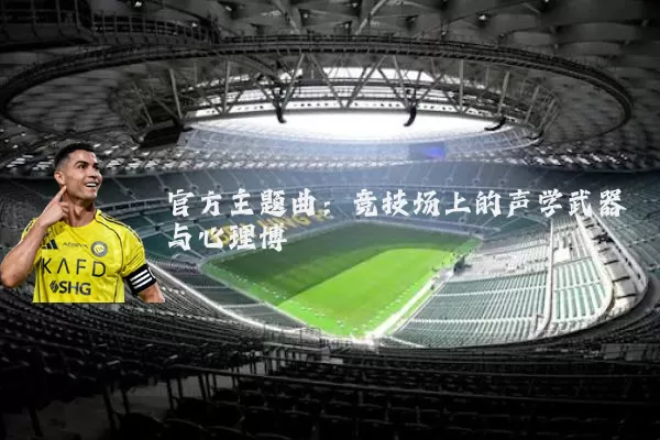 官方主题曲：竞技场上的声学武器与心理博弈
