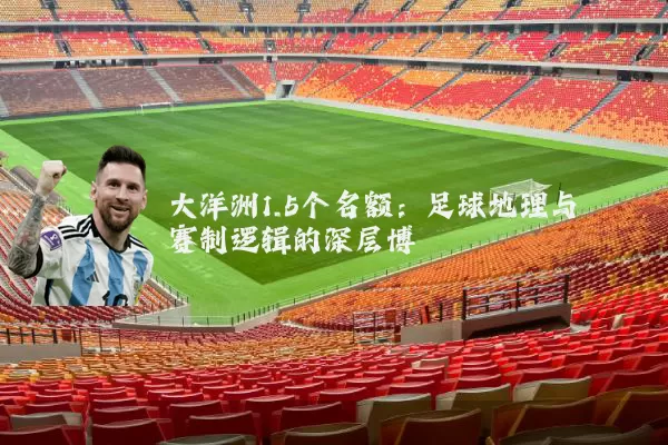 大洋洲1.5个名额：足球地理与赛制逻辑的深层博弈