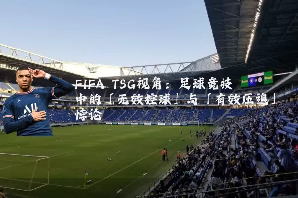 FIFA TSG视角：足球竞技中的「无效控球」与「有效压迫」悖论
