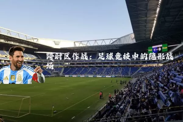 跨时区作战:足球竞技中的隐形战场