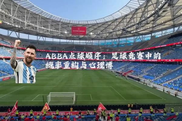 ABBA点球顺序:足球竞赛中的概率重构与心理博弈