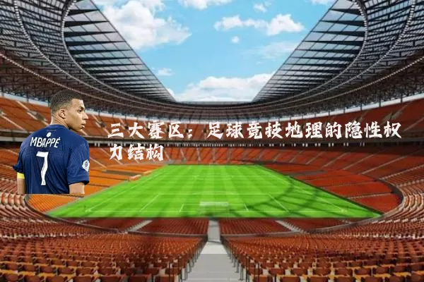 三大赛区:足球竞技地理的隐性权力结构