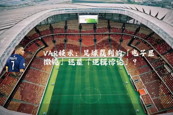 VAR技术:足球裁判的「电子显微镜」还是「逻辑悖论」?