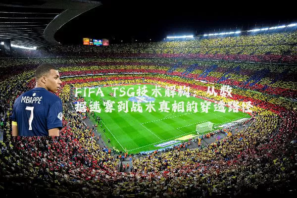 FIFA TSG技术解构：从数据迷雾到战术真相的穿透路径