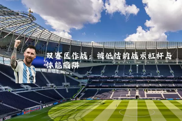 双赛区作战：被低估的战术杠杆与体能陷阱