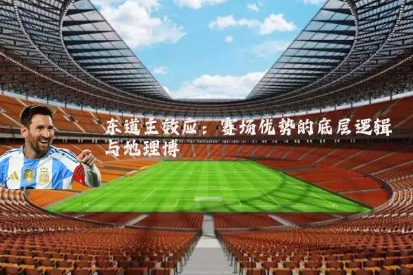 东道主效应:赛场优势的底层逻辑与地理博弈